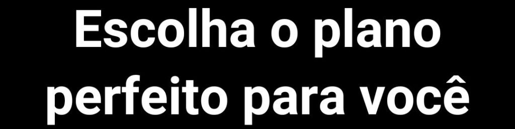 Escolha o plano perfeito para você.